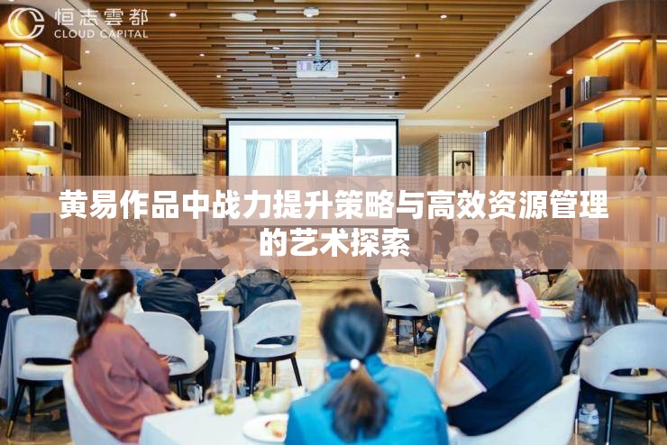 黄易作品中战力提升策略与高效资源管理的艺术探索