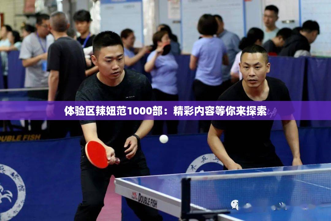 体验区辣妞范1000部：精彩内容等你来探索
