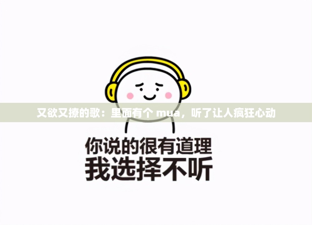 又欲又撩的歌：里面有个 mua，听了让人疯狂心动