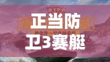 正当防卫3赛艇获取全攻略，揭秘秘籍，开启水上狂飙刺激新体验