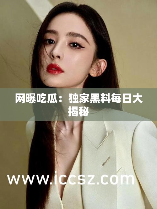 网曝吃瓜：独家黑料每日大揭秘