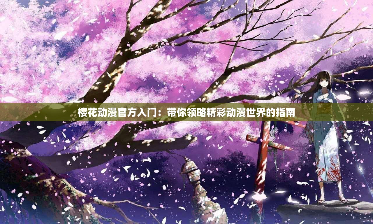 樱花动漫官方入门：带你领略精彩动漫世界的指南