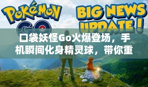 口袋妖怪Go火爆登场，手机瞬间化身精灵球，带你重温儿时捕捉精灵的梦想
