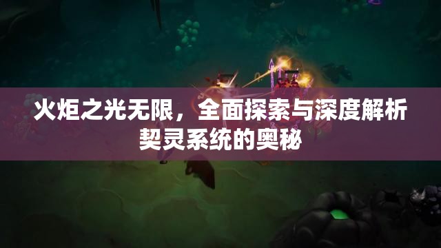 火炬之光无限，全面探索与深度解析契灵系统的奥秘