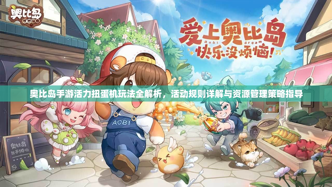 奥比岛手游活力扭蛋机玩法全解析，活动规则详解与资源管理策略指导