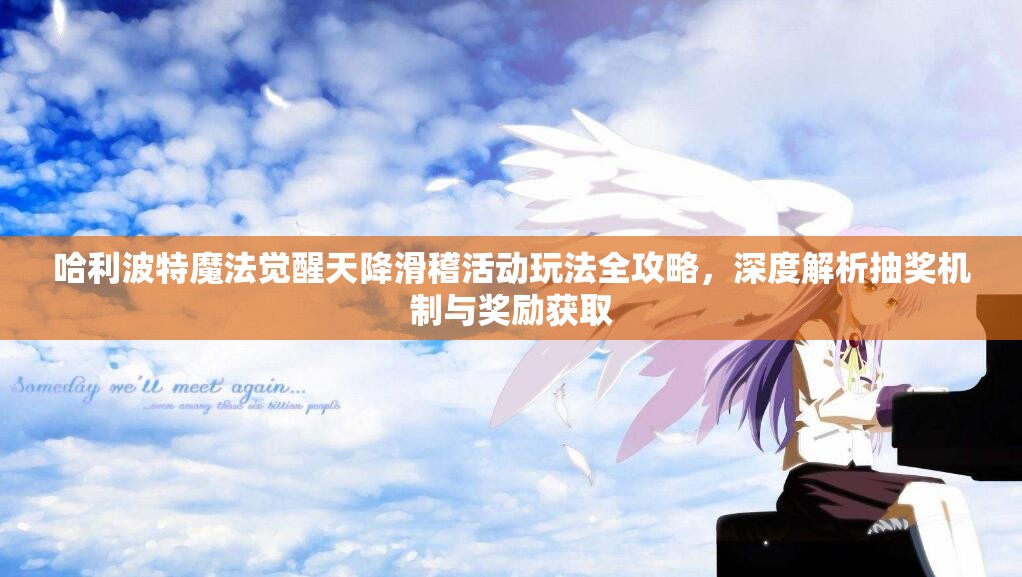 哈利波特魔法觉醒天降滑稽活动玩法全攻略，深度解析抽奖机制与奖励获取