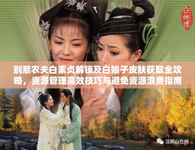 别惹农夫白素贞解锁及白娘子皮肤获取全攻略，资源管理高效技巧与避免资源浪费指南