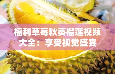 福利草莓秋葵榴莲视频大全：享受视觉盛宴