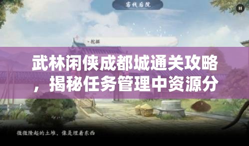武林闲侠成都城通关攻略，揭秘任务管理中资源分配的重要性与实战技巧