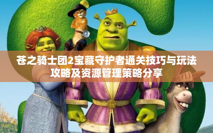 苍之骑士团2宝藏守护者通关技巧与玩法攻略及资源管理策略分享