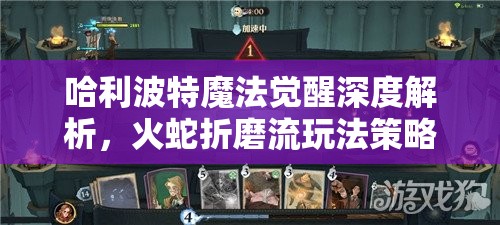 哈利波特魔法觉醒深度解析，火蛇折磨流玩法策略与高效卡组搭配全揭秘