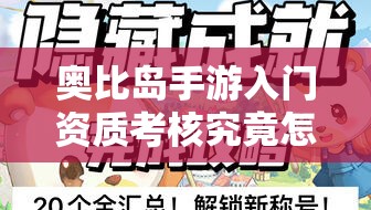 奥比岛手游入门资质考核究竟怎样才能通过？全攻略助你轻松解锁冒险之旅！