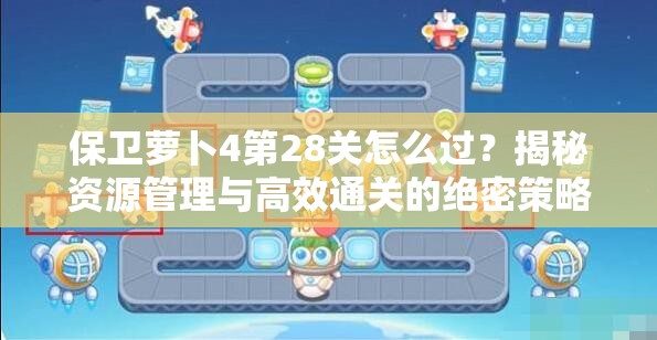 保卫萝卜4第28关怎么过？揭秘资源管理与高效通关的绝密策略！