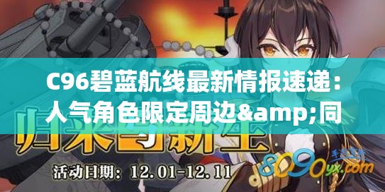 C96碧蓝航线最新情报速递：人气角色限定周边&同人作品亮点解析 解析：完整保留c96碧蓝航线核心关键词，通过添加最新情报速递强调时效性，结合人气角色限定周边和同人作品亮点解析两个用户关注度高的长尾词，既满足百度搜索的抓取逻辑又自然覆盖潜在搜索需求使用&符号分割重点内容提升信息密度，同时符合移动端阅读的视觉节奏