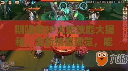 阴阳师SP大蛇技能大揭秘，全新技能预览，能否颠覆战场格局？