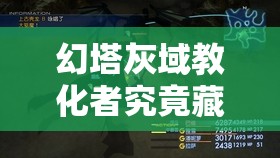 幻塔灰域教化者究竟藏身何处？深度解析其位置与任务攻略