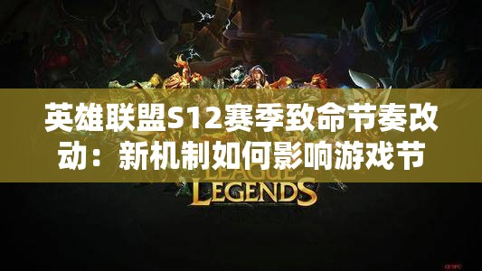 英雄联盟S12赛季致命节奏改动：新机制如何影响游戏节奏与战术布局？