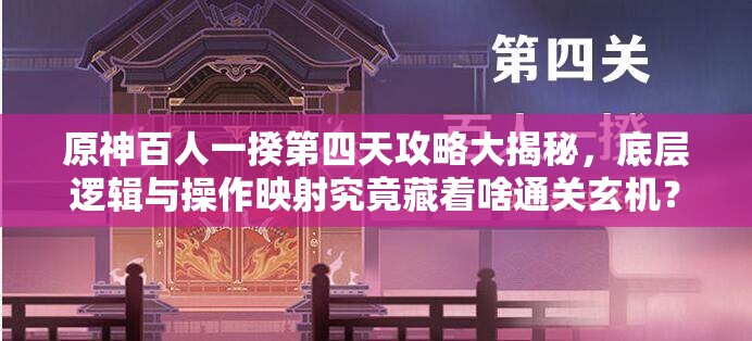 原神百人一揆第四天攻略大揭秘，底层逻辑与操作映射究竟藏着啥通关玄机？